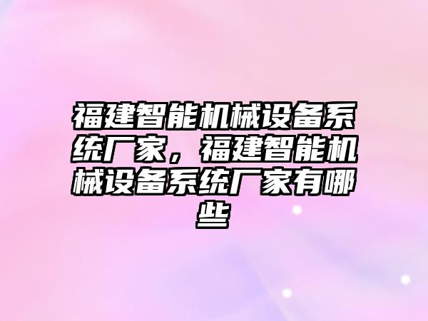 福建智能機械設備系統廠家，福建智能機械設備系統廠家有哪些