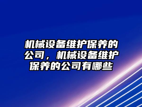 機械設備維護保養的公司，機械設備維護保養的公司有哪些