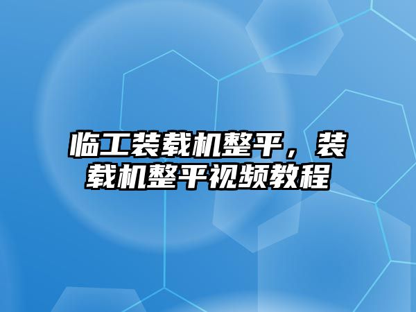 臨工裝載機整平，裝載機整平視頻教程