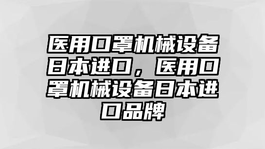 醫(yī)用口罩機(jī)械設(shè)備日本進(jìn)口，醫(yī)用口罩機(jī)械設(shè)備日本進(jìn)口品牌