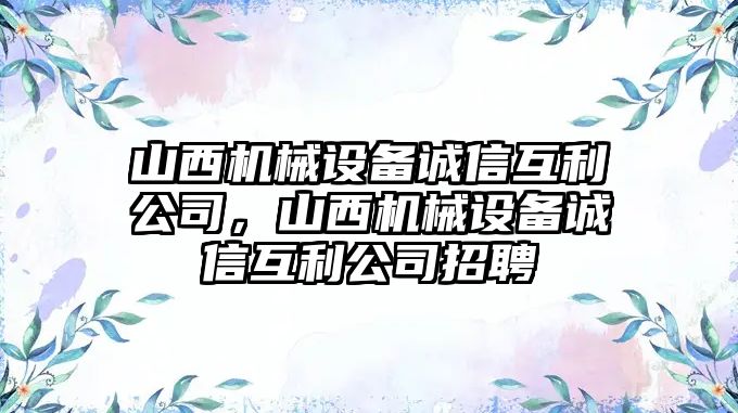 山西機械設備誠信互利公司，山西機械設備誠信互利公司招聘