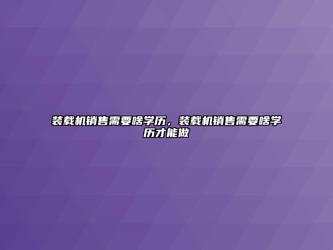 裝載機銷售需要啥學(xué)歷，裝載機銷售需要啥學(xué)歷才能做