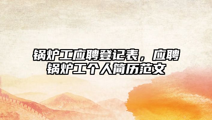 鍋爐工應(yīng)聘登記表，應(yīng)聘鍋爐工個人簡歷范文