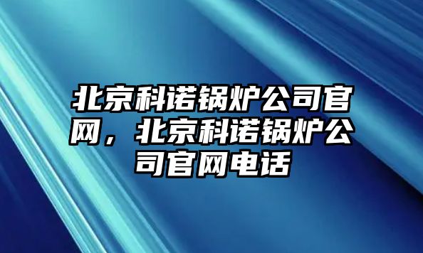 北京科諾鍋爐公司官網，北京科諾鍋爐公司官網電話