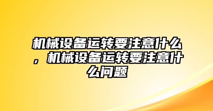 機械設備運轉要注意什么，機械設備運轉要注意什么問題