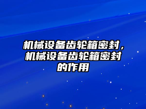 機械設備齒輪箱密封，機械設備齒輪箱密封的作用