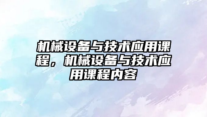 機械設備與技術應用課程，機械設備與技術應用課程內容