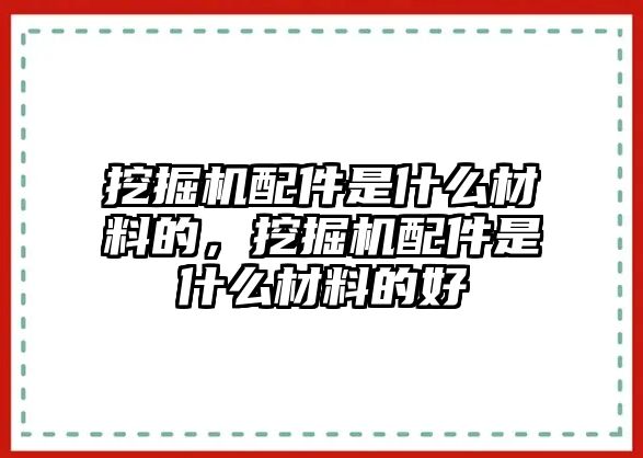 挖掘機配件是什么材料的，挖掘機配件是什么材料的好