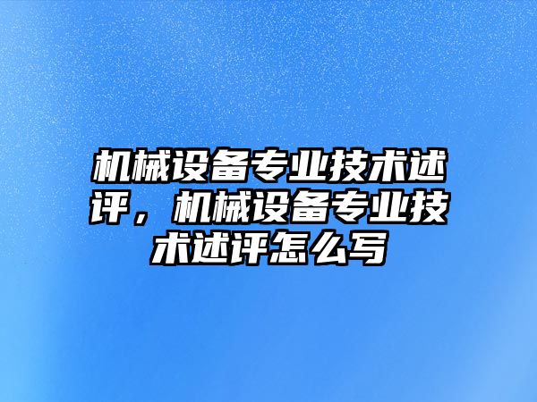 機械設備專業技術述評，機械設備專業技術述評怎么寫