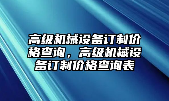 高級機械設備訂制價格查詢，高級機械設備訂制價格查詢表