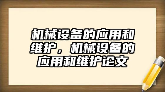 機(jī)械設(shè)備的應(yīng)用和維護(hù)，機(jī)械設(shè)備的應(yīng)用和維護(hù)論文