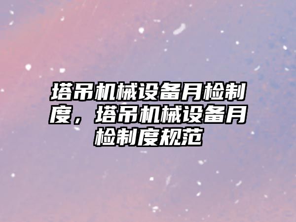 塔吊機械設備月檢制度，塔吊機械設備月檢制度規范