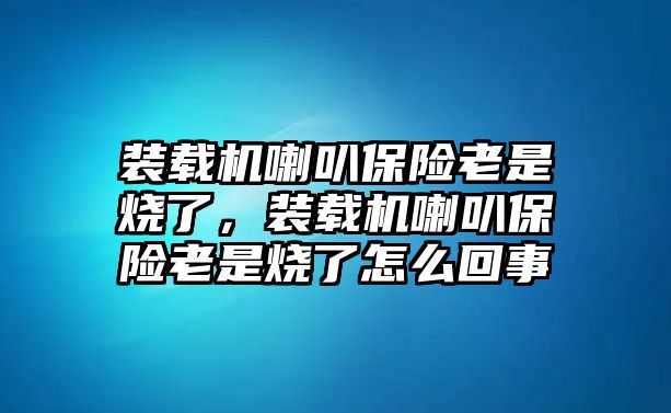 裝載機喇叭保險老是燒了，裝載機喇叭保險老是燒了怎么回事