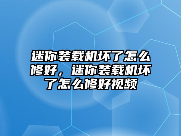 迷你裝載機壞了怎么修好，迷你裝載機壞了怎么修好視頻