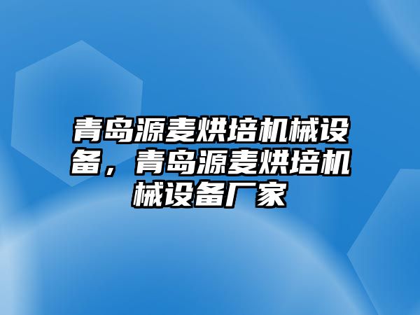 青島源麥烘培機械設備，青島源麥烘培機械設備廠家