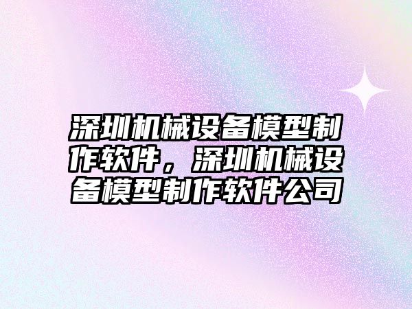 深圳機械設備模型制作軟件，深圳機械設備模型制作軟件公司