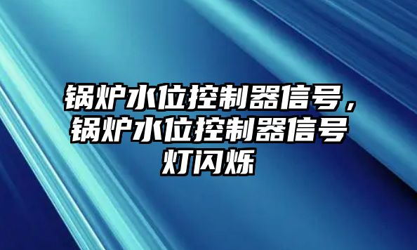 鍋爐水位控制器信號，鍋爐水位控制器信號燈閃爍