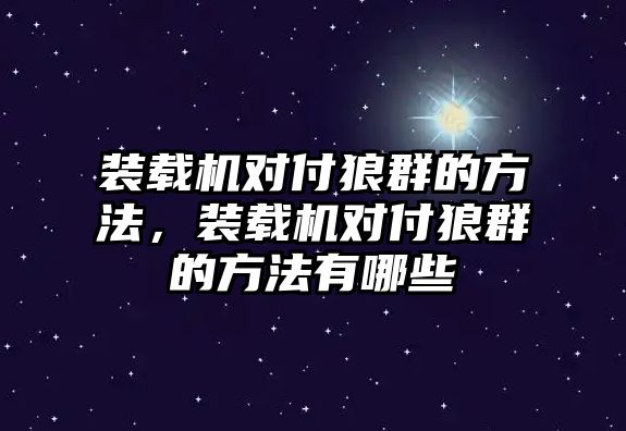 裝載機對付狼群的方法，裝載機對付狼群的方法有哪些