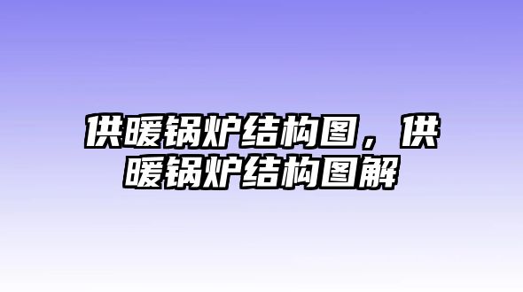 供暖鍋爐結(jié)構(gòu)圖，供暖鍋爐結(jié)構(gòu)圖解