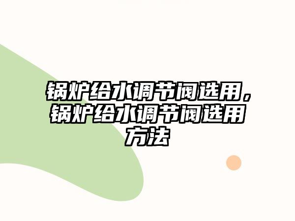 鍋爐給水調節閥選用，鍋爐給水調節閥選用方法