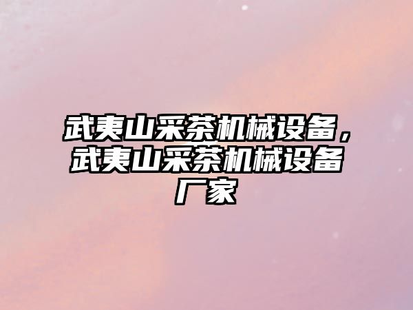 武夷山采茶機械設備，武夷山采茶機械設備廠家