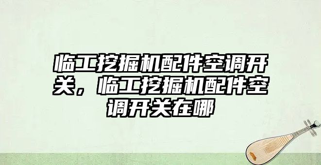 臨工挖掘機配件空調(diào)開關(guān)，臨工挖掘機配件空調(diào)開關(guān)在哪