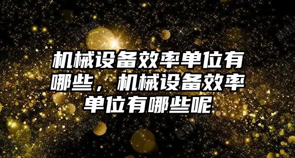 機械設備效率單位有哪些，機械設備效率單位有哪些呢