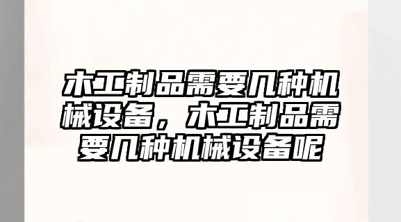 木工制品需要幾種機械設備，木工制品需要幾種機械設備呢