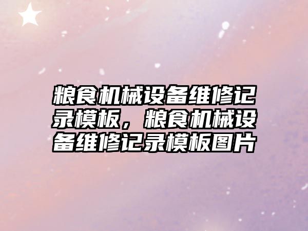 糧食機械設備維修記錄模板，糧食機械設備維修記錄模板圖片