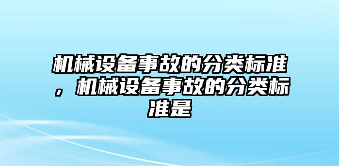 機(jī)械設(shè)備事故的分類(lèi)標(biāo)準(zhǔn)，機(jī)械設(shè)備事故的分類(lèi)標(biāo)準(zhǔn)是