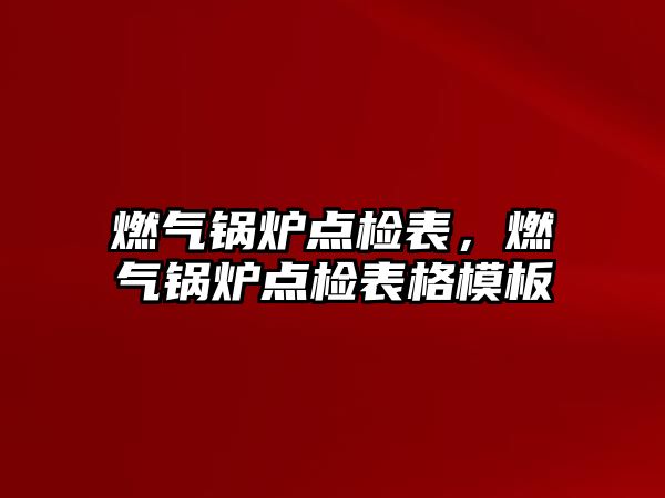 燃氣鍋爐點檢表，燃氣鍋爐點檢表格模板