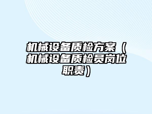 機械設備質檢方案（機械設備質檢員崗位職責）