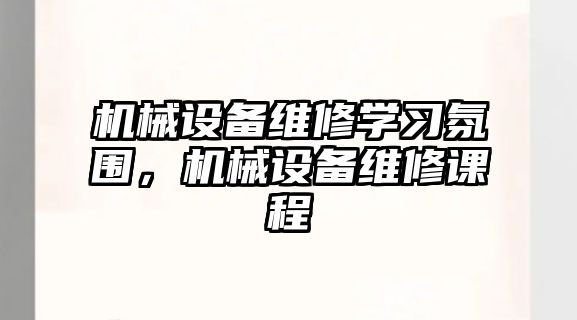 機械設備維修學習氛圍，機械設備維修課程