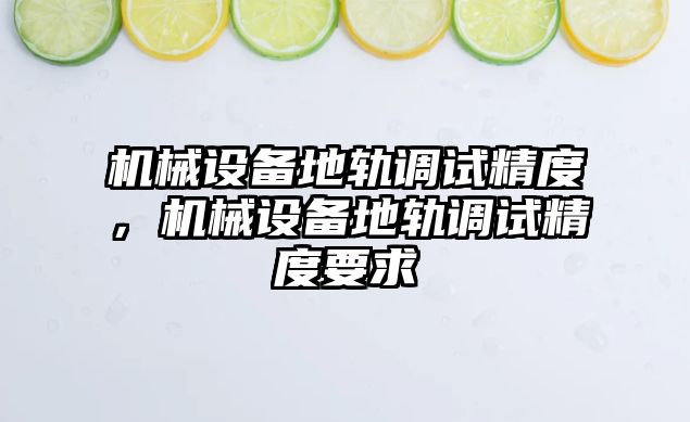 機械設備地軌調試精度，機械設備地軌調試精度要求