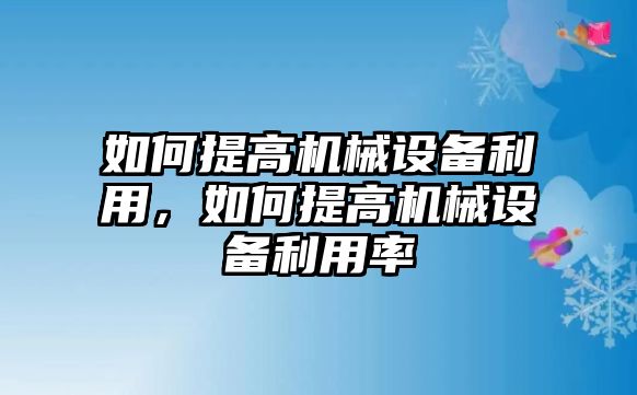 如何提高機械設備利用，如何提高機械設備利用率