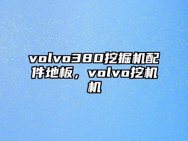 volvo380挖掘機配件地板，volvo挖機機