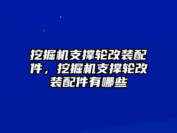 挖掘機支撐輪改裝配件，挖掘機支撐輪改裝配件有哪些