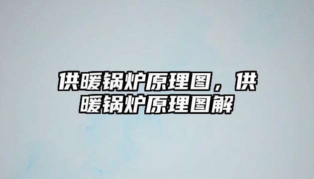 供暖鍋爐原理圖，供暖鍋爐原理圖解