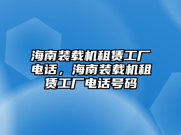 海南裝載機租賃工廠電話，海南裝載機租賃工廠電話號碼