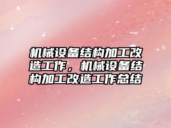 機械設備結構加工改造工作，機械設備結構加工改造工作總結