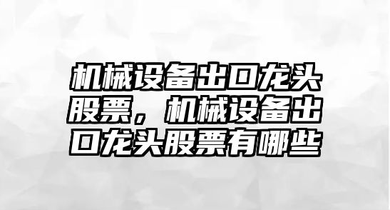 機械設備出口龍頭股票，機械設備出口龍頭股票有哪些