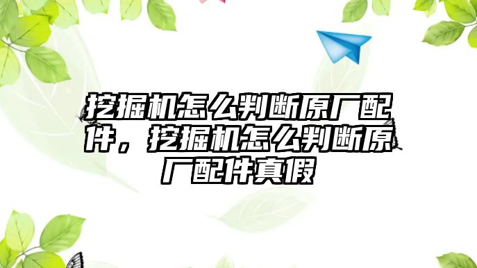 挖掘機(jī)怎么判斷原廠配件，挖掘機(jī)怎么判斷原廠配件真假