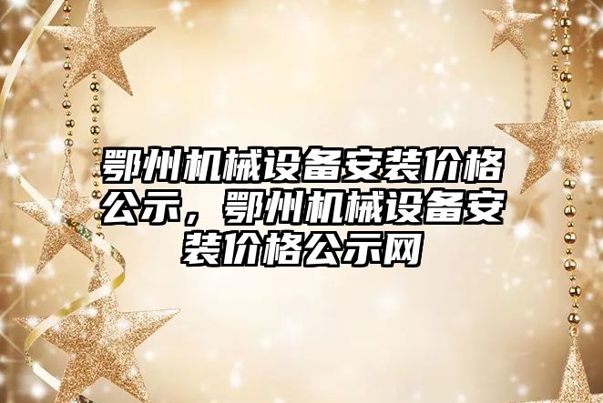 鄂州機械設備安裝價格公示，鄂州機械設備安裝價格公示網