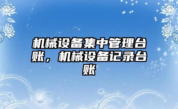 機械設備集中管理臺賬，機械設備記錄臺賬