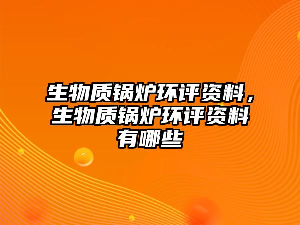 生物質鍋爐環評資料，生物質鍋爐環評資料有哪些