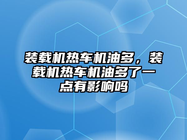 裝載機熱車機油多，裝載機熱車機油多了一點有影響嗎