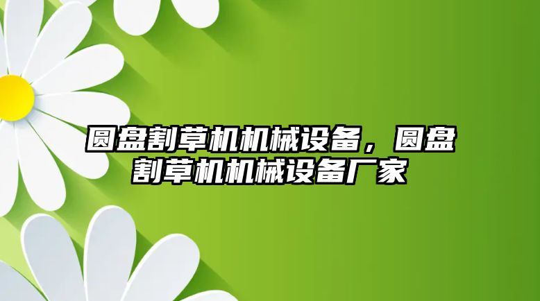 圓盤割草機(jī)機(jī)械設(shè)備，圓盤割草機(jī)機(jī)械設(shè)備廠家