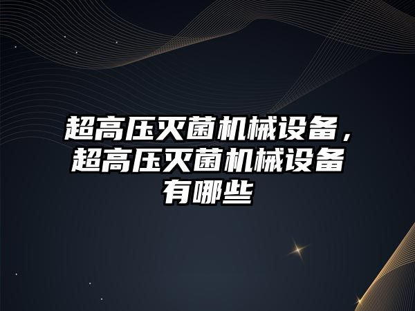 超高壓滅菌機械設備，超高壓滅菌機械設備有哪些