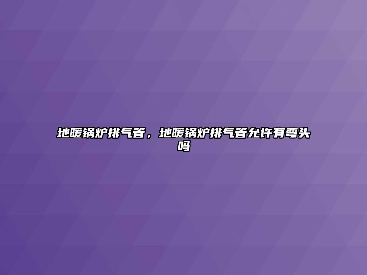 地暖鍋爐排氣管，地暖鍋爐排氣管允許有彎頭嗎