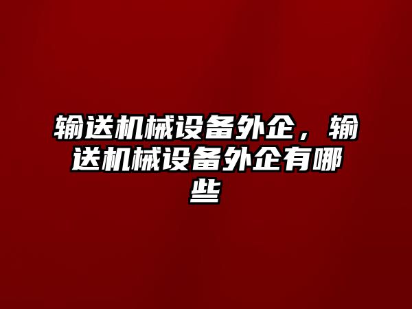 輸送機(jī)械設(shè)備外企，輸送機(jī)械設(shè)備外企有哪些